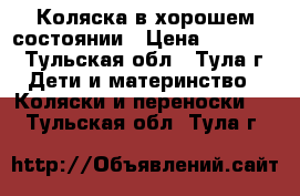Коляска в хорошем состоянии › Цена ­ 12 000 - Тульская обл., Тула г. Дети и материнство » Коляски и переноски   . Тульская обл.,Тула г.